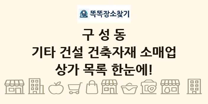 구성동 기타 건설 건축자재 소매업 상가 목록 및 정보