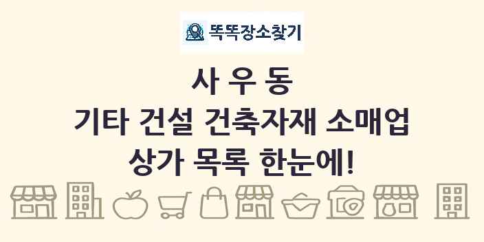 사우동 기타 건설 건축자재 소매업 상가 목록 및 정보