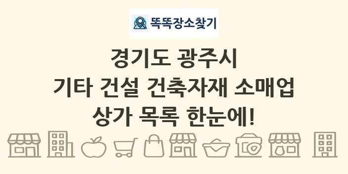 경기도 광주시 기타 건설 건축자재 소매업 상가 목록 및 정보