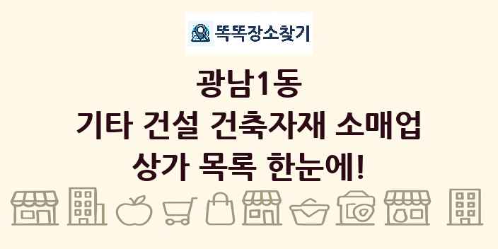 광남1동 기타 건설 건축자재 소매업 상가 목록 및 정보