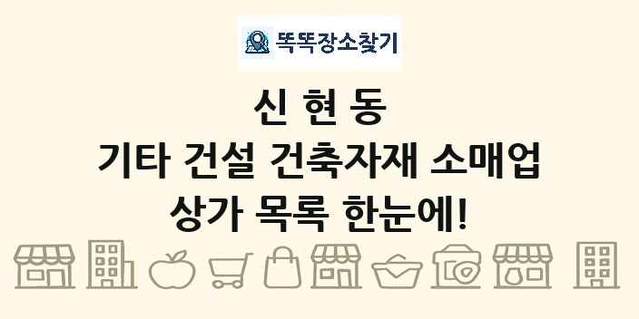신현동 기타 건설 건축자재 소매업 상가 목록 및 정보