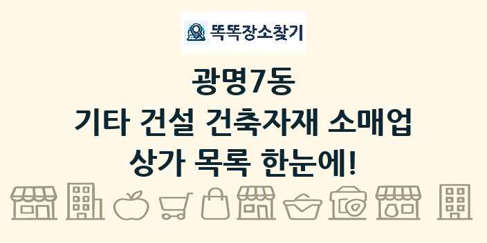 광명7동 기타 건설 건축자재 소매업 상가 목록 및 정보