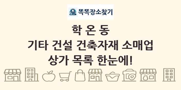 학온동 기타 건설 건축자재 소매업 상가 목록 및 정보