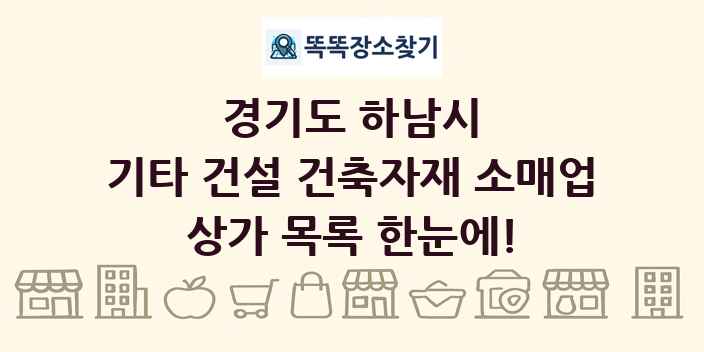 경기도 하남시 기타 건설 건축자재 소매업 상가 목록 및 정보