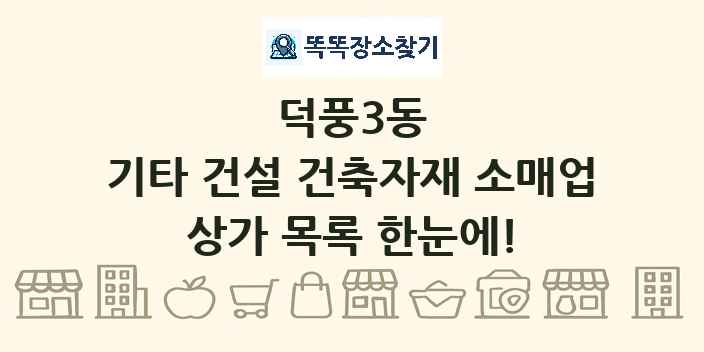 덕풍3동 기타 건설 건축자재 소매업 상가 목록 및 정보