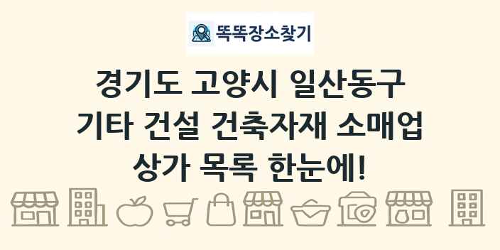 경기도 고양시 일산동구 기타 건설 건축자재 소매업 상가 목록 및 정보