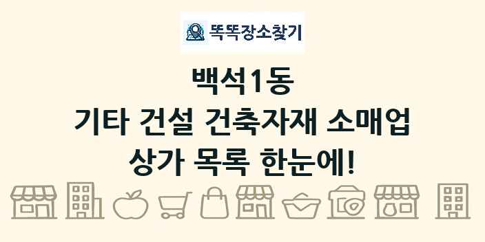 백석1동 기타 건설 건축자재 소매업 상가 목록 및 정보