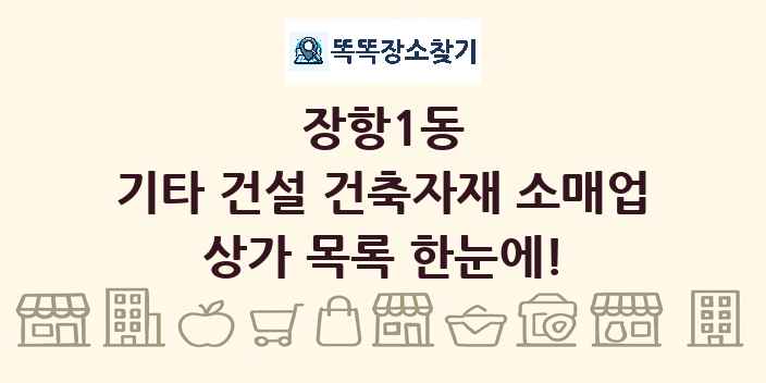 장항1동 기타 건설 건축자재 소매업 상가 목록 및 정보