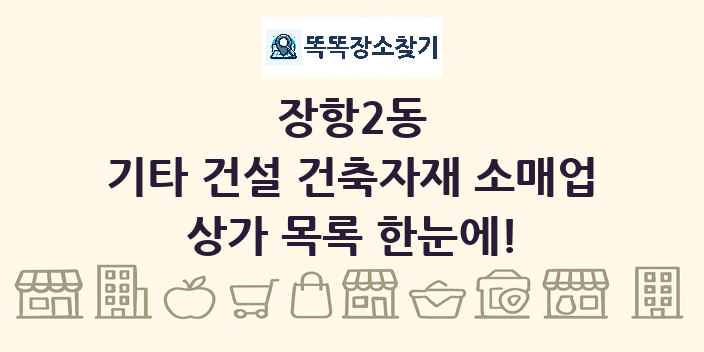 장항2동 기타 건설 건축자재 소매업 상가 목록 및 정보