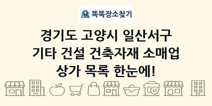 경기도 고양시 일산서구 기타 건설 건축자재 소매업 상가 목록 및 정보