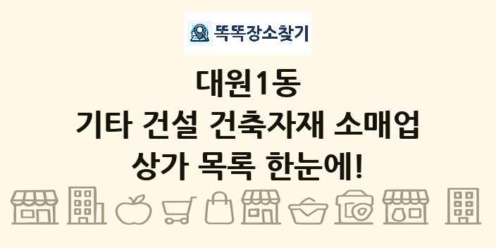 대원1동 기타 건설 건축자재 소매업 상가 목록 및 정보