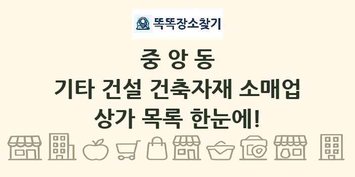 중앙동 기타 건설 건축자재 소매업 상가 목록 및 정보