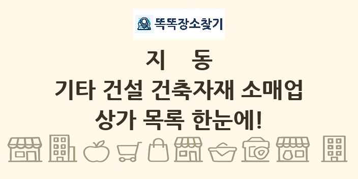 지동 기타 건설 건축자재 소매업 상가 목록 및 정보