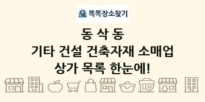 동삭동 기타 건설 건축자재 소매업 상가 목록 및 정보