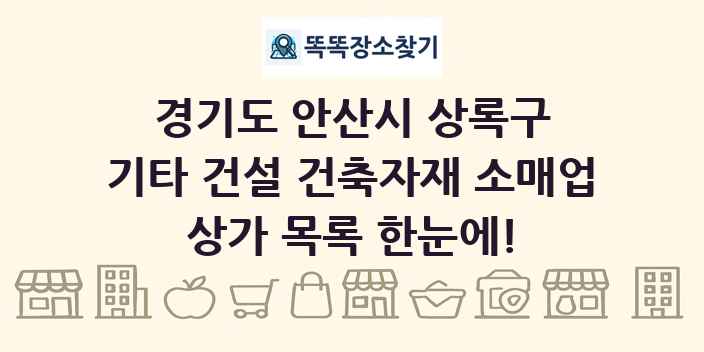 경기도 안산시 상록구 기타 건설 건축자재 소매업 상가 목록 및 정보