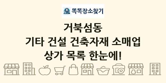 거북섬동 기타 건설 건축자재 소매업 상가 목록 및 정보