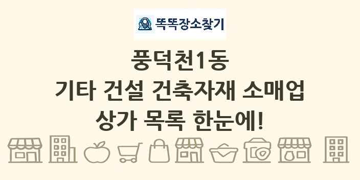 풍덕천1동 기타 건설 건축자재 소매업 상가 목록 및 정보