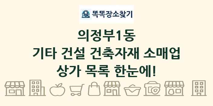 의정부1동 기타 건설 건축자재 소매업 상가 목록 및 정보