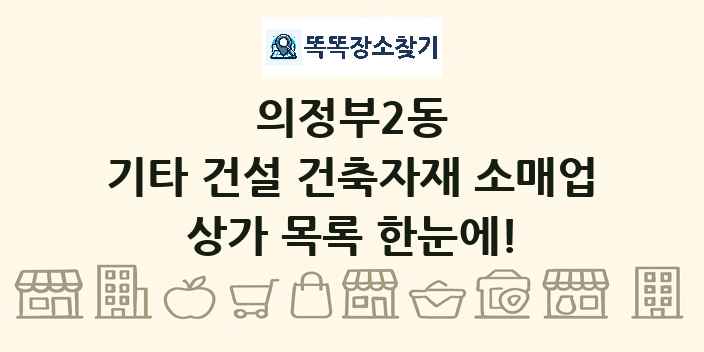 의정부2동 기타 건설 건축자재 소매업 상가 목록 및 정보