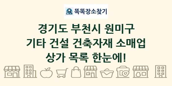 경기도 부천시 원미구 기타 건설 건축자재 소매업 상가 목록 및 정보