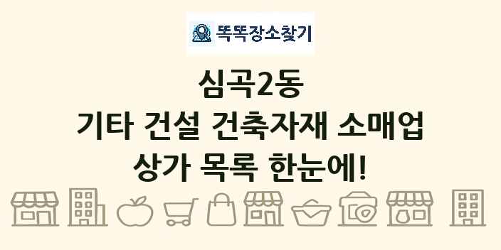 심곡2동 기타 건설 건축자재 소매업 상가 목록 및 정보