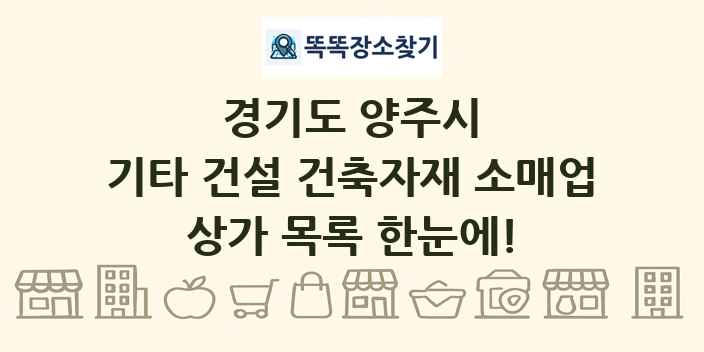 경기도 양주시 기타 건설 건축자재 소매업 상가 목록 및 정보