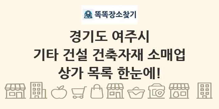 경기도 여주시 기타 건설 건축자재 소매업 상가 목록 및 정보