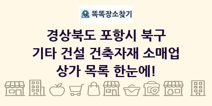 경상북도 포항시 북구 기타 건설 건축자재 소매업 상가 목록 및 정보