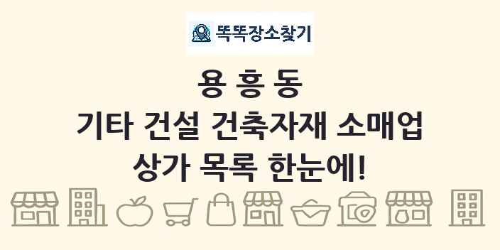 용흥동 기타 건설 건축자재 소매업 상가 목록 및 정보