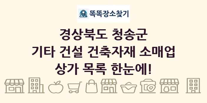 경상북도 청송군 기타 건설 건축자재 소매업 상가 목록 및 정보