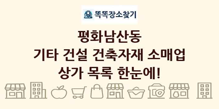 평화남산동 기타 건설 건축자재 소매업 상가 목록 및 정보