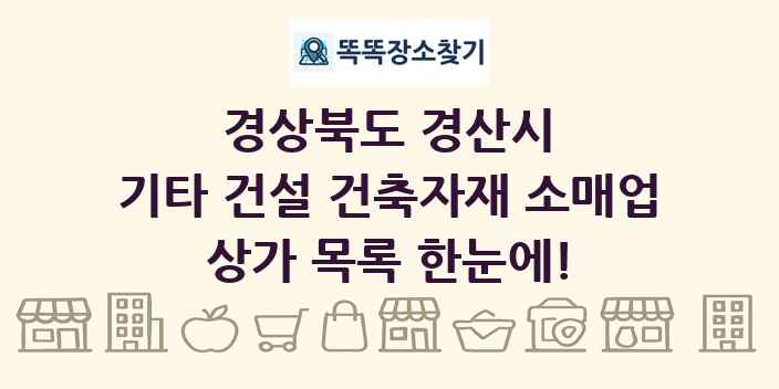 경상북도 경산시 기타 건설 건축자재 소매업 상가 목록 및 정보