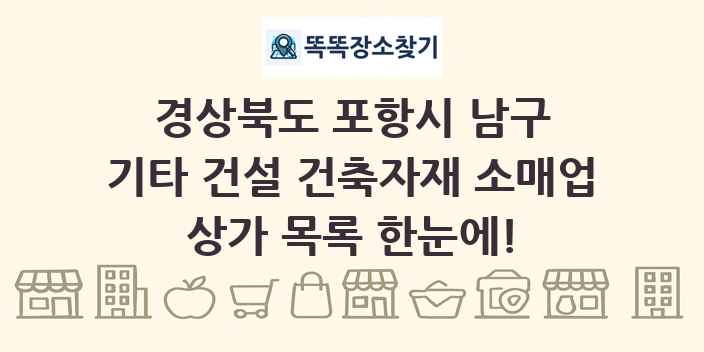 경상북도 포항시 남구 기타 건설 건축자재 소매업 상가 목록 및 정보