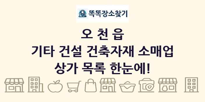 오천읍 기타 건설 건축자재 소매업 상가 목록 및 정보