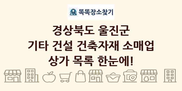 경상북도 울진군 기타 건설 건축자재 소매업 상가 목록 및 정보