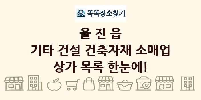 울진읍 기타 건설 건축자재 소매업 상가 목록 및 정보