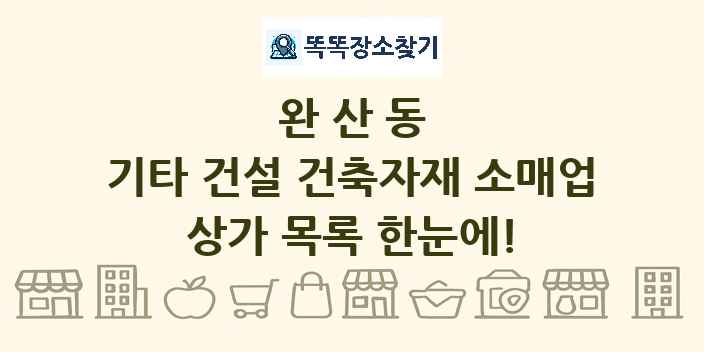완산동 기타 건설 건축자재 소매업 상가 목록 및 정보