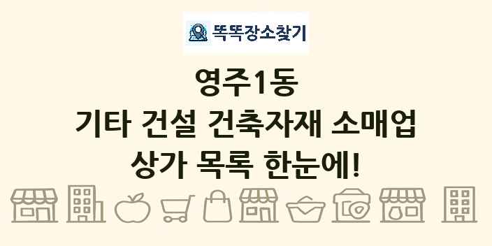 영주1동 기타 건설 건축자재 소매업 상가 목록 및 정보