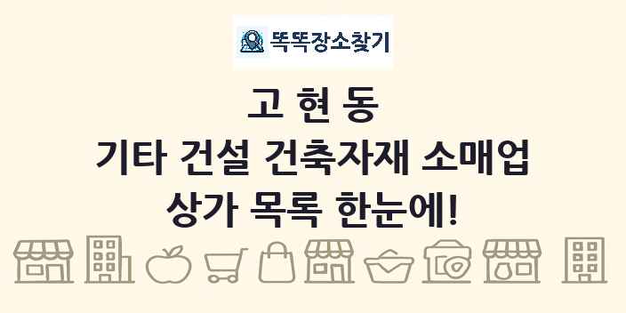 고현동 기타 건설 건축자재 소매업 상가 목록 및 정보