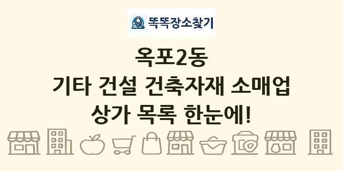 옥포2동 기타 건설 건축자재 소매업 상가 목록 및 정보