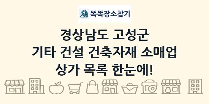 경상남도 고성군 기타 건설 건축자재 소매업 상가 목록 및 정보