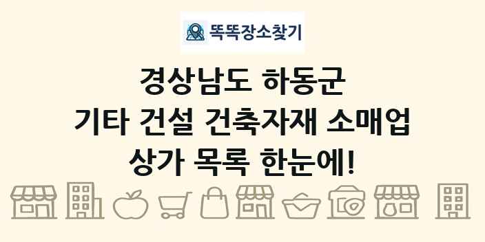 경상남도 하동군 기타 건설 건축자재 소매업 상가 목록 및 정보