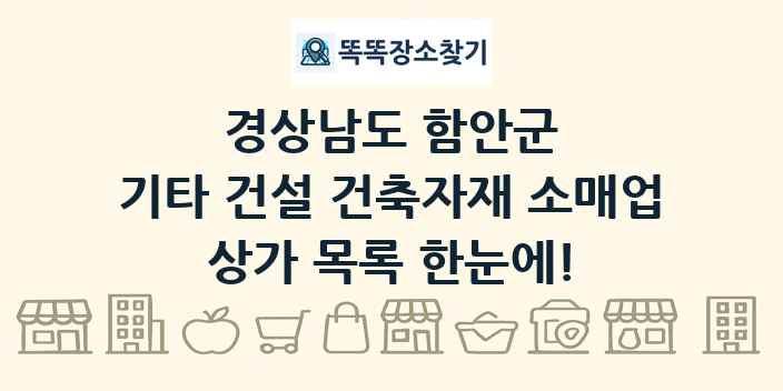 경상남도 함안군 기타 건설 건축자재 소매업 상가 목록 및 정보