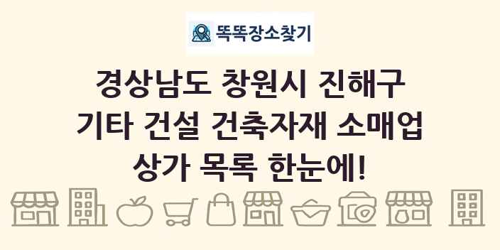경상남도 창원시 진해구 기타 건설 건축자재 소매업 상가 목록 및 정보