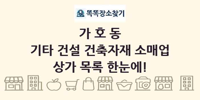 가호동 기타 건설 건축자재 소매업 상가 목록 및 정보