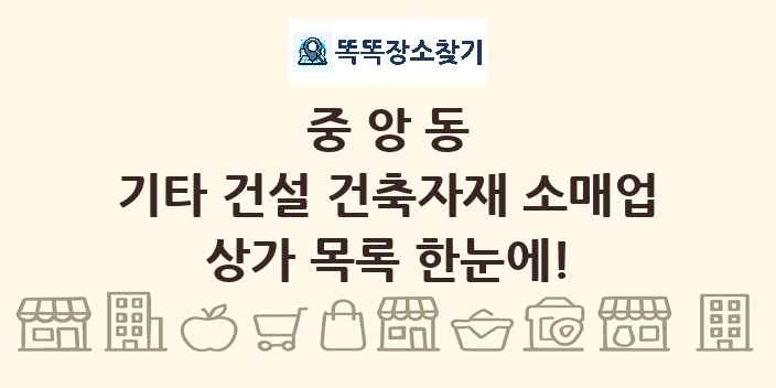 중앙동 기타 건설 건축자재 소매업 상가 목록 및 정보