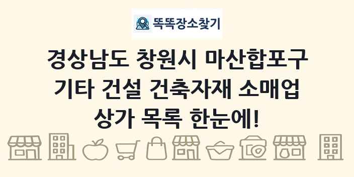 경상남도 창원시 마산합포구 기타 건설 건축자재 소매업 상가 목록 및 정보