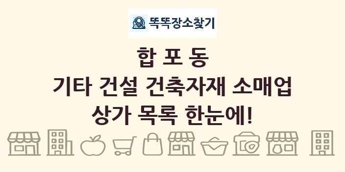 합포동 기타 건설 건축자재 소매업 상가 목록 및 정보