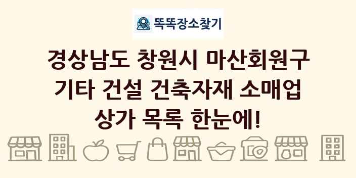 경상남도 창원시 마산회원구 기타 건설 건축자재 소매업 상가 목록 및 정보