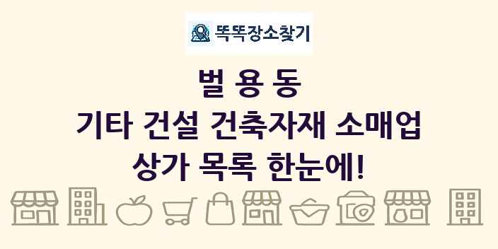벌용동 기타 건설 건축자재 소매업 상가 목록 및 정보